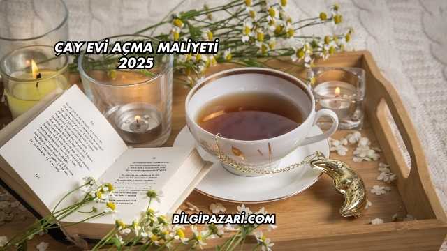 Çay Evi Açma Maliyeti 2025