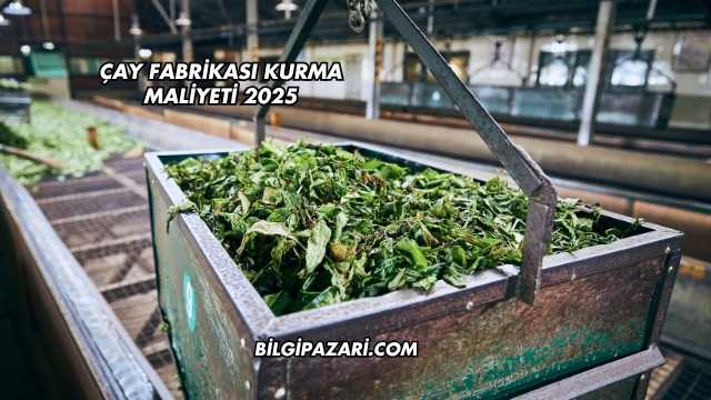 Çay Fabrikası Kurma Maliyeti 2025