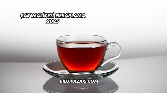 Çay Maliyeti Hesaplama 2025
