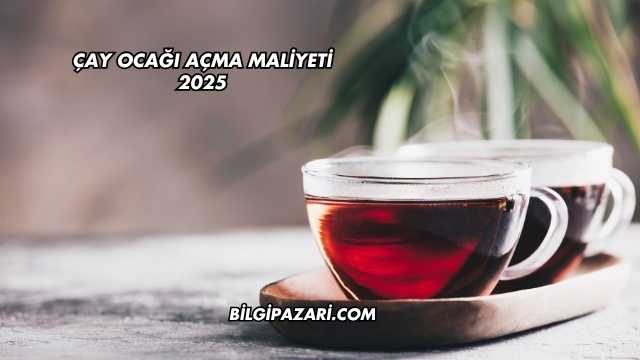 Çay Ocağı Açma Maliyeti 2025