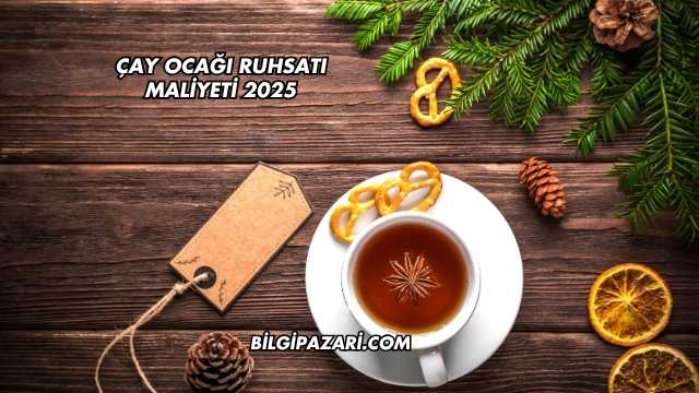 Çay Ocağı Ruhsatı Maliyeti 2025