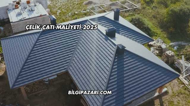 Çelik Çatı Maliyeti 2025