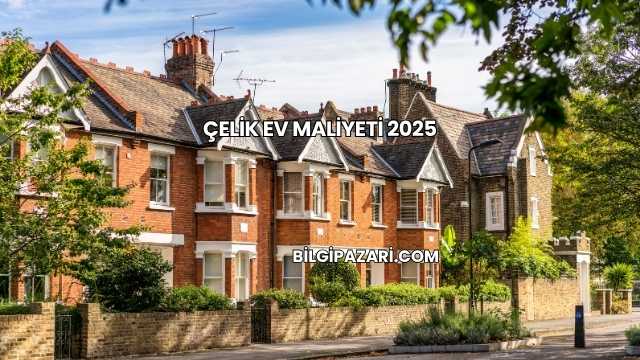 Çelik Ev Maliyeti 2025