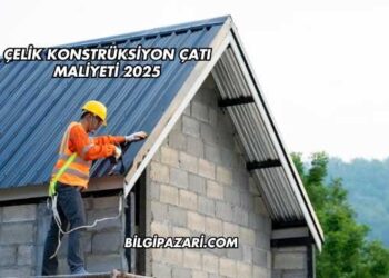 Çelik Konstrüksiyon Çatı Maliyeti 2025