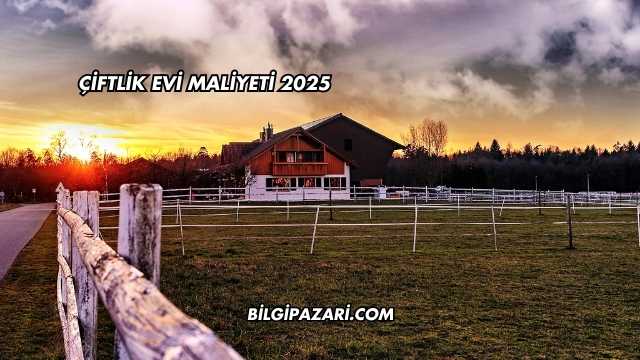 Çiftlik Evi Maliyeti 2025