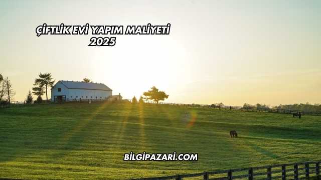 Çiftlik Evi Yapım Maliyeti 2025