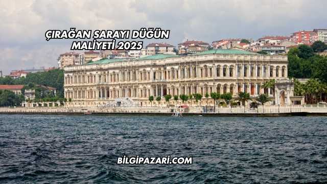 Çırağan Sarayı Düğün Maliyeti 2025