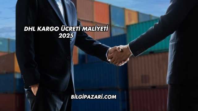 DHL Kargo Ücreti Maliyeti 2025
