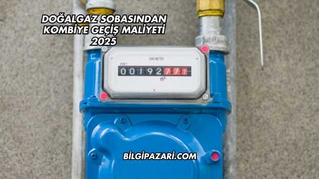 Doğalgaz Sobasından Kombiye Geçiş Maliyeti 2025