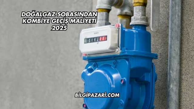 Doğalgaz Sobasından Kombiye Geçiş Maliyeti 2025