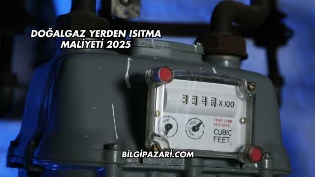 Doğalgaz Yerden Isıtma Maliyeti 2025