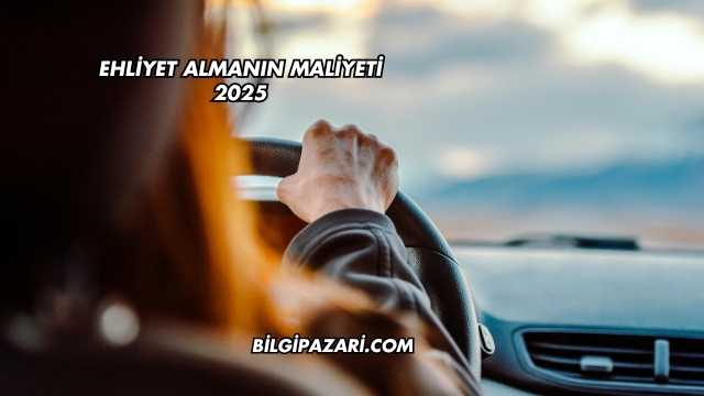 Ehliyet Almanın Maliyeti 2025