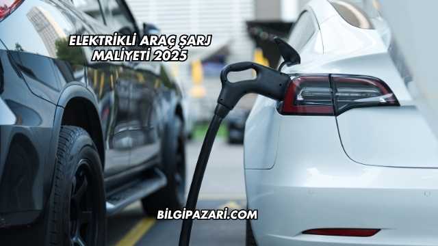 Elektrikli Araç Şarj Maliyeti 2025