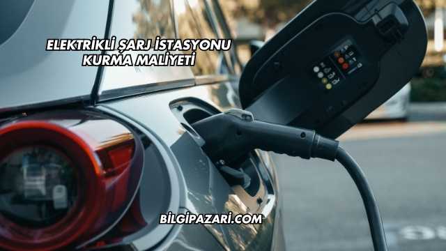 Elektrikli Şarj İstasyonu Kurma Maliyeti