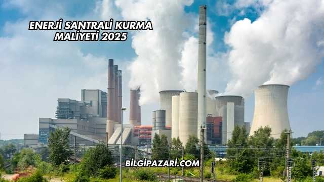 Enerji Santrali Kurma Maliyeti 2025