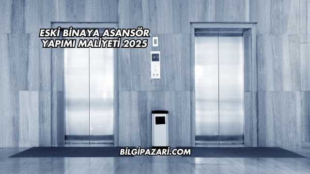Eski Binaya Asansör Yapımı Maliyeti 2025