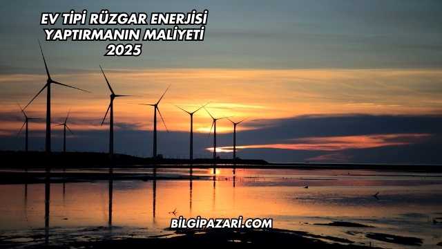 Ev Tipi Rüzgar Enerjisi Yaptırmanın Maliyeti 2025