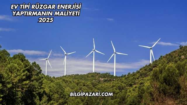 Ev Tipi Rüzgar Enerjisi Yaptırmanın Maliyeti 2025