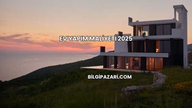 Ev Yapım Maliyeti 2025