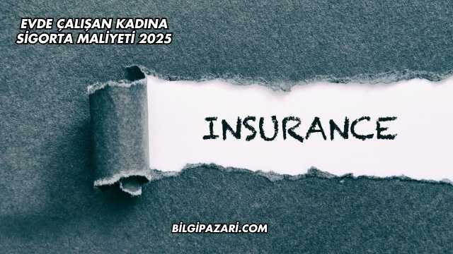 Evde Çalışan Kadına Sigorta Maliyeti 2025