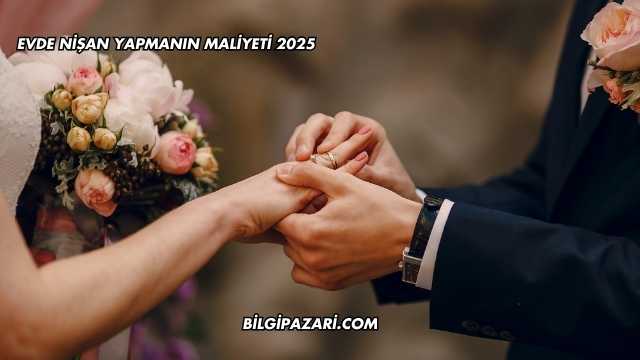 Evde Nişan Yapmanın Maliyeti 2025