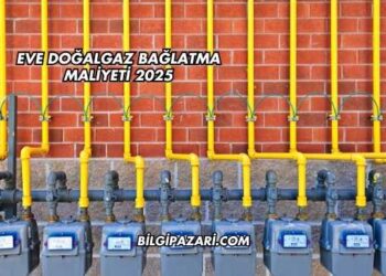 Eve Doğalgaz Bağlatma Maliyeti 2025