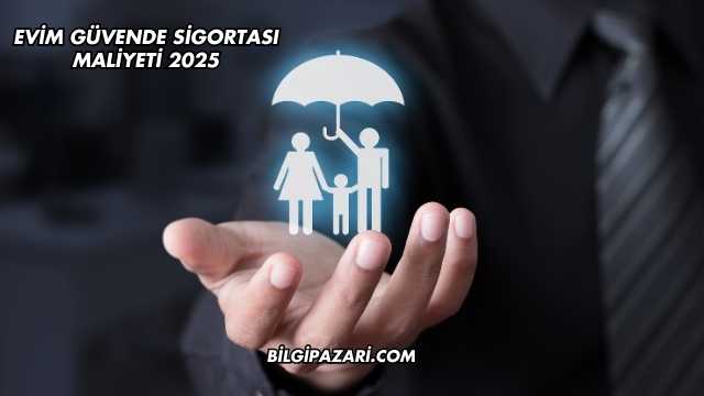 Evim Güvende Sigortası Maliyeti 2025