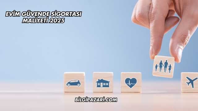 Evim Güvende Sigortası Maliyeti 2025