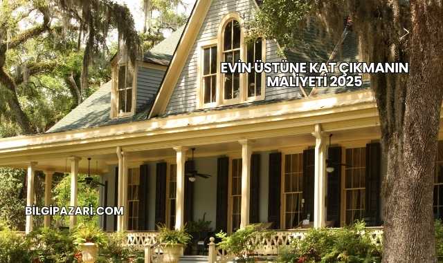 Evin Üstüne Kat Çıkmanın Maliyeti 2025