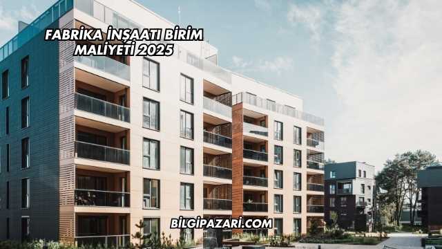 Fabrika İnşaatı Birim Maliyeti 2025