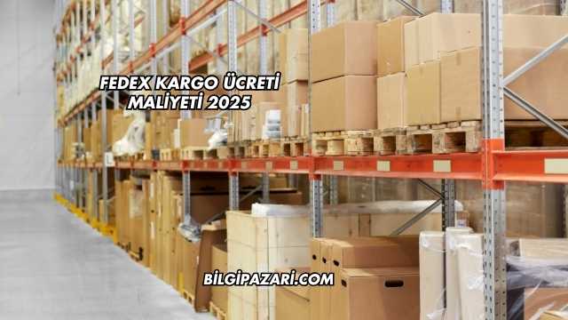 FedEx Kargo Ücreti Maliyeti 2025