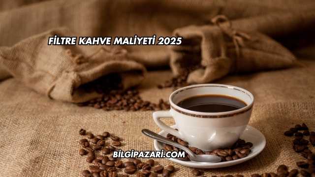 Filtre Kahve Maliyeti 2025