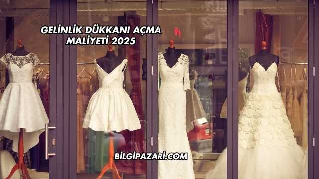 Gelinlik Dükkanı Açma Maliyeti 2025