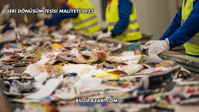 Geri Dönüşüm Tesisi Maliyeti 2025