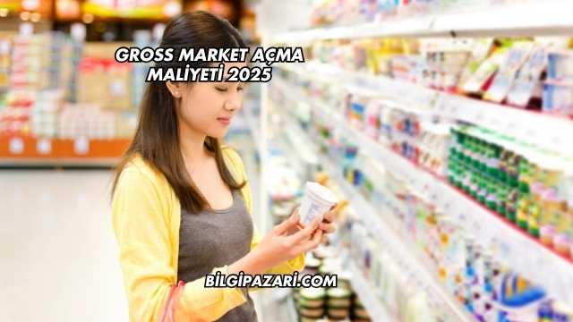 Gross Market Açma Maliyeti 2025
