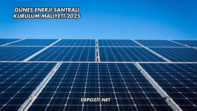Güneş Enerji Santrali Kurulum Maliyeti 2025