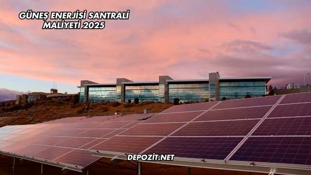 Güneş Enerjisi Santrali Maliyeti 2025