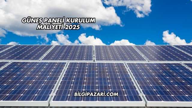 Güneş Paneli Kurulum Maliyeti 2025