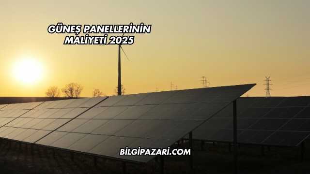 Güneş Panellerinin Maliyeti 2025