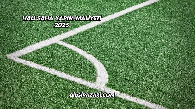 Halı Saha Yapım Maliyeti 2025