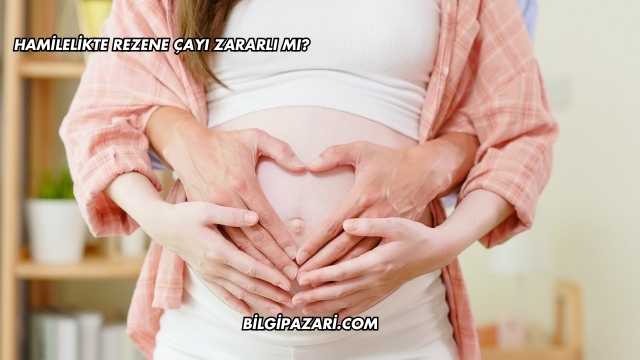 Hamilelikte Rezene Çayı Zararlı mı?