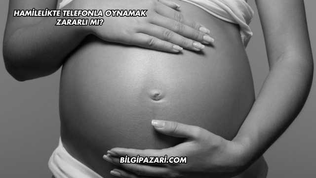 Hamilelikte Telefonla Oynamak Zararlı mı?