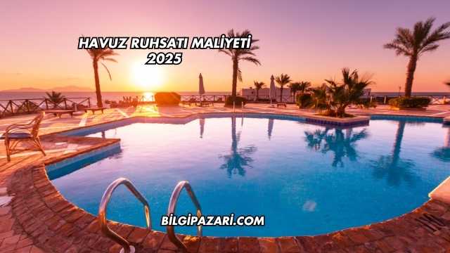 Havuz Ruhsatı Maliyeti 2025