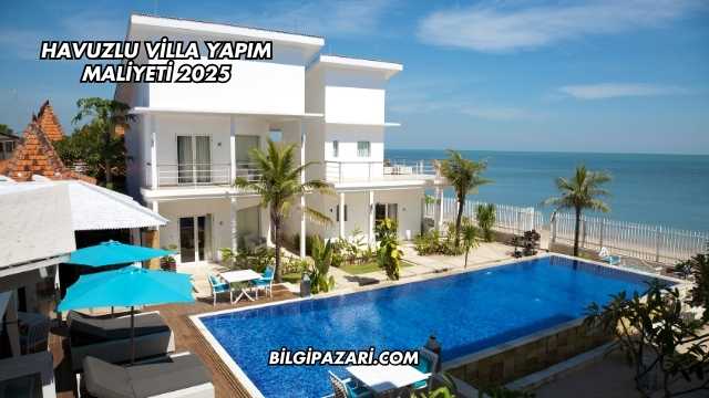 Havuzlu Villa Yapım Maliyeti 2025