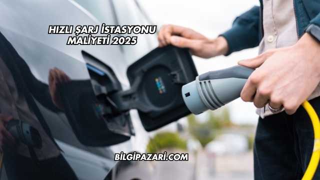 Hızlı Şarj İstasyonu Maliyeti 2025