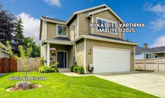 İki Katlı Ev Yaptırma Maliyeti 2025