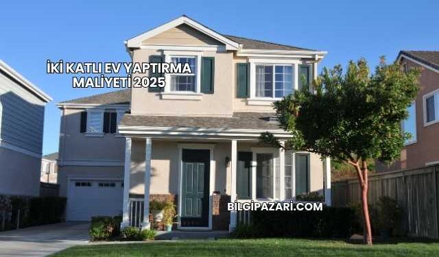 İki Katlı Ev Yaptırma Maliyeti 2025
