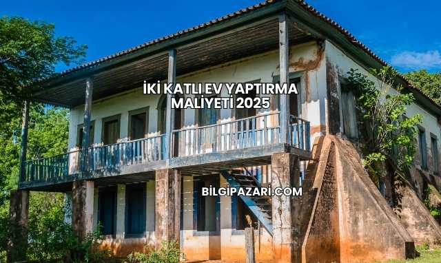İki Katlı Ev Yaptırma Maliyeti 2025