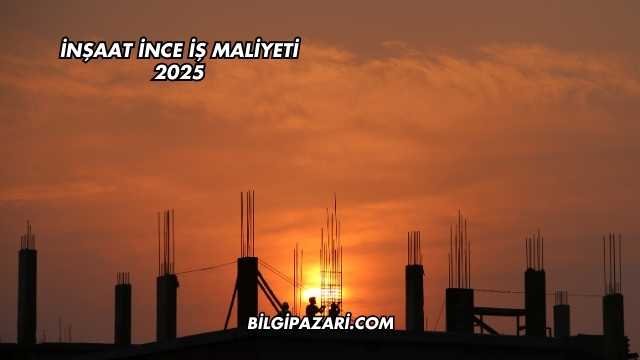 İnşaat İnce İş Maliyeti 2025