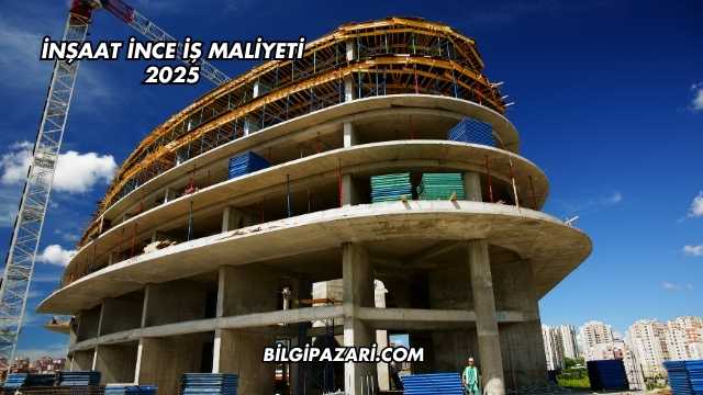 İnşaat İnce İş Maliyeti 2025
